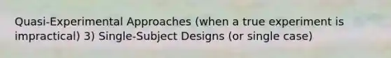 Quasi-Experimental Approaches (when a true experiment is impractical) 3) Single-Subject Designs (or single case)