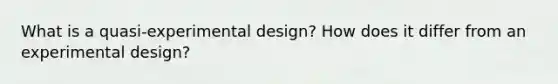 What is a quasi-experimental design? How does it differ from an experimental design?