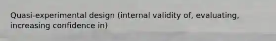 Quasi-experimental design (internal validity of, evaluating, increasing confidence in)