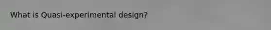 What is Quasi-experimental design?