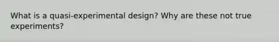 What is a quasi-experimental design? Why are these not true experiments?