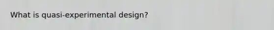 What is quasi-experimental design?