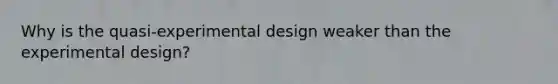 Why is the quasi-experimental design weaker than the experimental design?