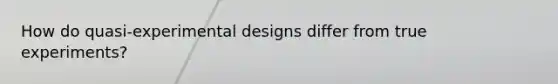 How do quasi-experimental designs differ from true experiments?