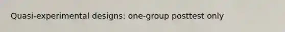 Quasi-experimental designs: one-group posttest only