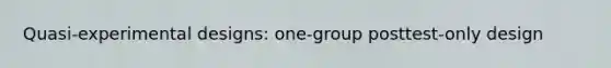 Quasi-experimental designs: one-group posttest-only design