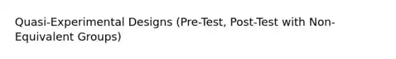 Quasi-Experimental Designs (Pre-Test, Post-Test with Non-Equivalent Groups)