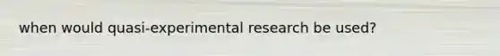 when would quasi-experimental research be used?