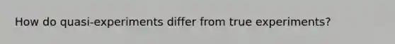 How do quasi-experiments differ from true experiments?
