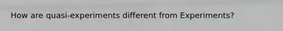 How are quasi-experiments different from Experiments?