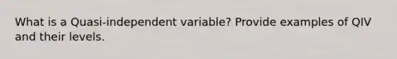 What is a Quasi-independent variable? Provide examples of QIV and their levels.