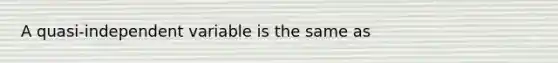 A quasi-independent variable is the same as