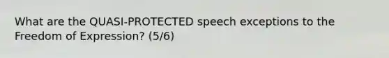 What are the QUASI-PROTECTED speech exceptions to the Freedom of Expression? (5/6)