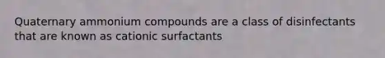 Quaternary ammonium compounds are a class of disinfectants that are known as cationic surfactants