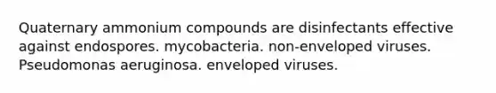 Quaternary ammonium compounds are disinfectants effective against endospores. mycobacteria. non-enveloped viruses. Pseudomonas aeruginosa. enveloped viruses.