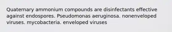 Quaternary ammonium compounds are disinfectants effective against endospores. Pseudomonas aeruginosa. nonenveloped viruses. mycobacteria. enveloped viruses