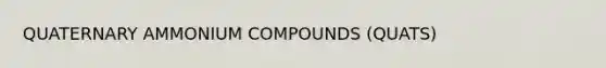 QUATERNARY AMMONIUM COMPOUNDS (QUATS)