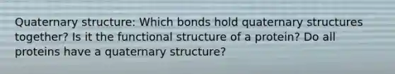 Quaternary structure: Which bonds hold quaternary structures together? Is it the functional structure of a protein? Do all proteins have a quaternary structure?