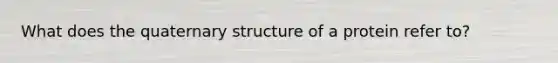 What does the quaternary structure of a protein refer to?