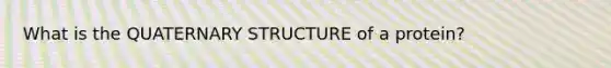 What is the QUATERNARY STRUCTURE of a protein?