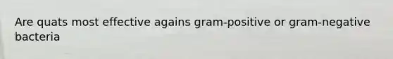 Are quats most effective agains gram-positive or gram-negative bacteria