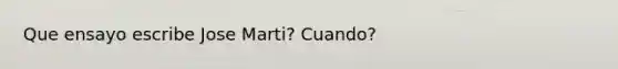 Que ensayo escribe Jose Marti? Cuando?