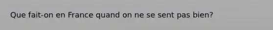 Que fait-on en France quand on ne se sent pas bien?