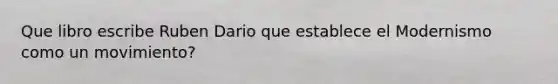 Que libro escribe Ruben Dario que establece el Modernismo como un movimiento?