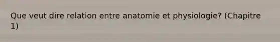 Que veut dire relation entre anatomie et physiologie? (Chapitre 1)