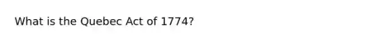 What is the Quebec Act of 1774?