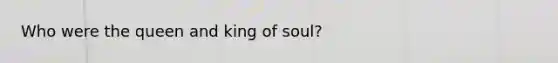 Who were the queen and king of soul?