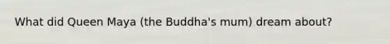 What did Queen Maya (the Buddha's mum) dream about?