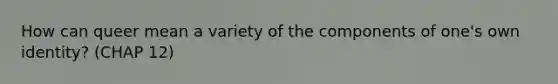How can queer mean a variety of the components of one's own identity? (CHAP 12)
