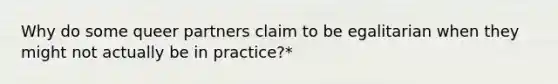 Why do some queer partners claim to be egalitarian when they might not actually be in practice?*