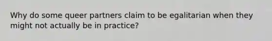 Why do some queer partners claim to be egalitarian when they might not actually be in practice?