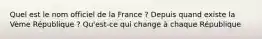 Quel est le nom officiel de la France ? Depuis quand existe la Vème République ? Qu'est-ce qui change à chaque République