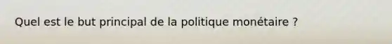 Quel est le but principal de la politique monétaire ?