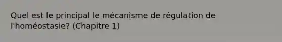 Quel est le principal le mécanisme de régulation de l'homéostasie? (Chapitre 1)