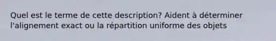 Quel est le terme de cette description? Aident à déterminer l'alignement exact ou la répartition uniforme des objets