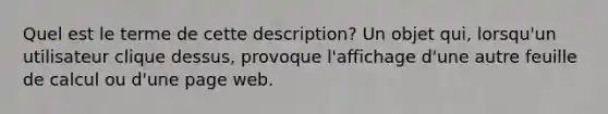 Quel est le terme de cette description? Un objet qui, lorsqu'un utilisateur clique dessus, provoque l'affichage d'une autre feuille de calcul ou d'une page web.