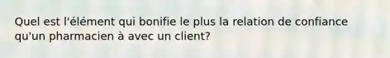 Quel est l'élément qui bonifie le plus la relation de confiance qu'un pharmacien à avec un client?