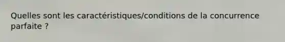 Quelles sont les caractéristiques/conditions de la concurrence parfaite ?