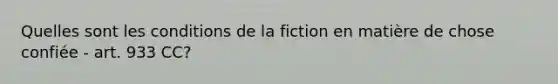 Quelles sont les conditions de la fiction en matière de chose confiée - art. 933 CC?