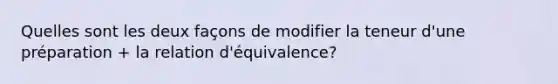 Quelles sont les deux façons de modifier la teneur d'une préparation + la relation d'équivalence?