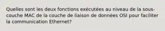 Quelles sont les deux fonctions exécutées au niveau de la sous-couche MAC de la couche de liaison de données OSI pour faciliter la communication Ethernet?