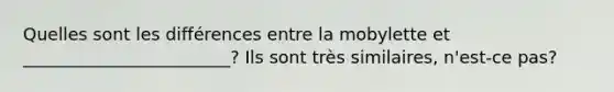 Quelles sont les différences entre la mobylette et ________________________? Ils sont très similaires, n'est-ce pas?