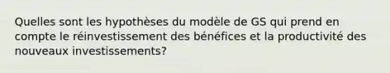 Quelles sont les hypothèses du modèle de GS qui prend en compte le réinvestissement des bénéfices et la productivité des nouveaux investissements?