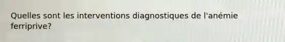 Quelles sont les interventions diagnostiques de l'anémie ferriprive?