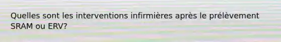 Quelles sont les interventions infirmières après le prélèvement SRAM ou ERV?