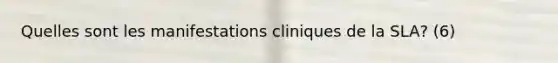 Quelles sont les manifestations cliniques de la SLA? (6)